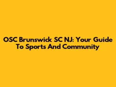 OSC Brunswick SC NJ: Your Guide To Sports And Community