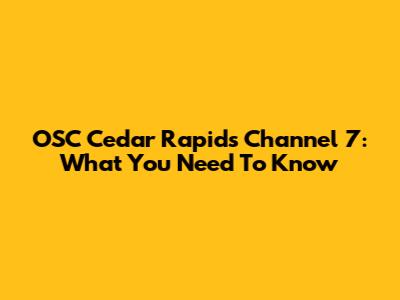 OSC Cedar Rapids Channel 7: What You Need To Know