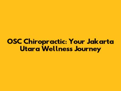 OSC Chiropractic: Your Jakarta Utara Wellness Journey