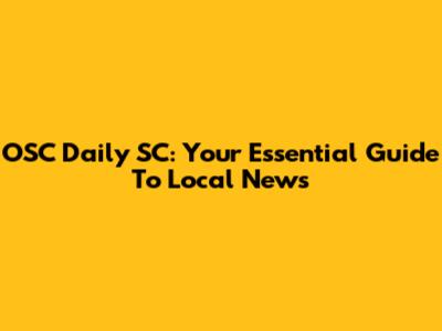 OSC Daily SC: Your Essential Guide To Local News