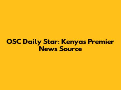 OSC Daily Star: Kenya's Premier News Source