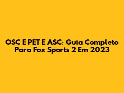 OSC E PET E ASC: Guia Completo Para Fox Sports 2 Em 2023