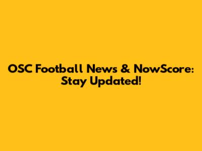 OSC Football News & NowScore: Stay Updated!