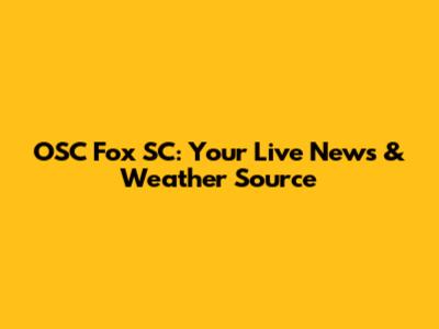 OSC Fox SC: Your Live News & Weather Source