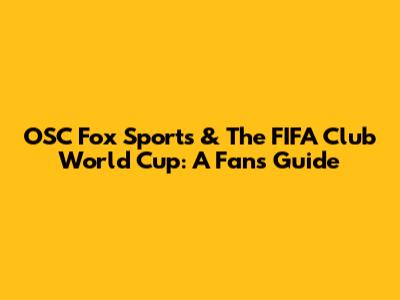 OSC Fox Sports & The FIFA Club World Cup: A Fan's Guide