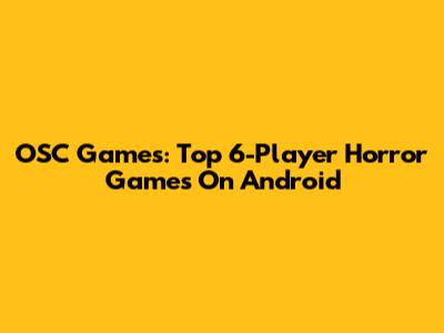 OSC Games: Top 6-Player Horror Games On Android