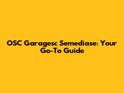 OSC Garagesc Semediase: Your Go-To Guide