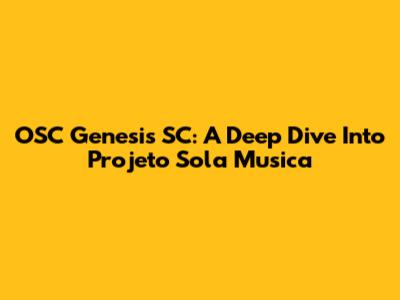 OSC Genesis SC: A Deep Dive Into Projeto Sola Musica