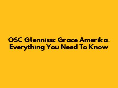 OSC Glennissc Grace Amerika: Everything You Need To Know