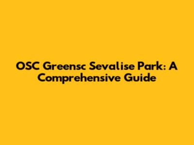 OSC Greensc Sevalise Park: A Comprehensive Guide
