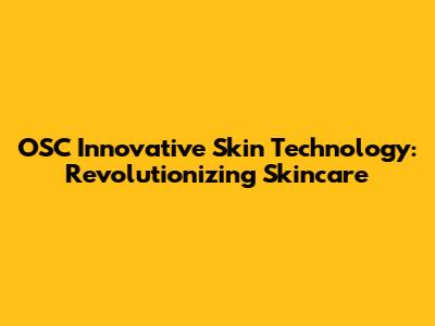 OSC Innovative Skin Technology: Revolutionizing Skincare