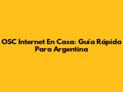 OSC Internet En Casa: Guía Rápida Para Argentina