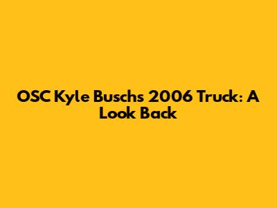 OSC Kyle Busch's 2006 Truck: A Look Back
