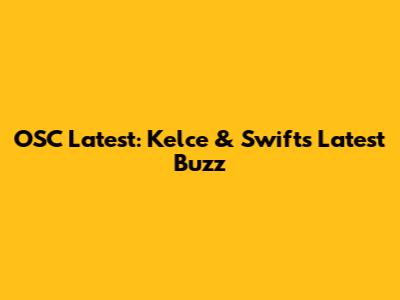 OSC Latest: Kelce & Swift's Latest Buzz