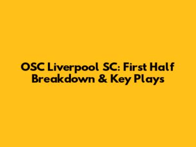 OSC Liverpool SC: First Half Breakdown & Key Plays