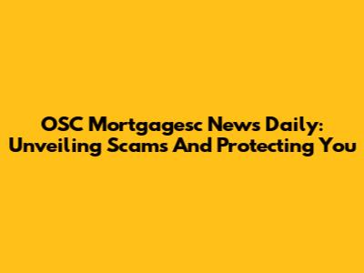 OSC Mortgagesc News Daily: Unveiling Scams And Protecting You