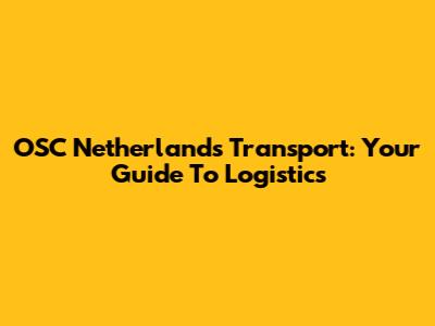OSC Netherlands Transport: Your Guide To Logistics