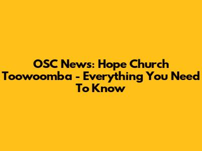OSC News: Hope Church Toowoomba - Everything You Need To Know