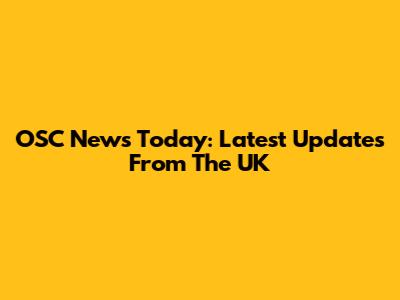 OSC News Today: Latest Updates From The UK