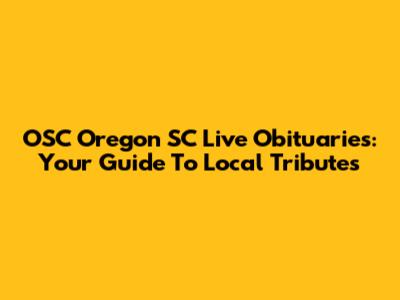 OSC Oregon SC Live Obituaries: Your Guide To Local Tributes
