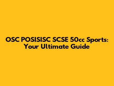 OSC POSISISC SCSE 50cc Sports: Your Ultimate Guide