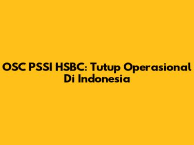 OSC PSSI HSBC: Tutup Operasional Di Indonesia