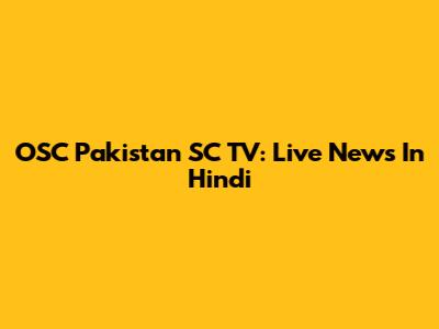 OSC Pakistan SC TV: Live News In Hindi
