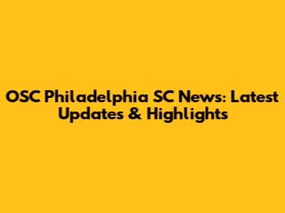 OSC Philadelphia SC News: Latest Updates & Highlights