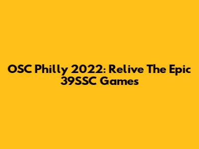 OSC Philly 2022: Relive The Epic 39SSC Games