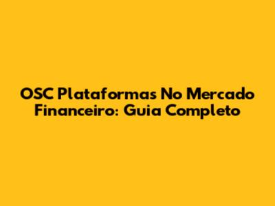 OSC Plataformas No Mercado Financeiro: Guia Completo