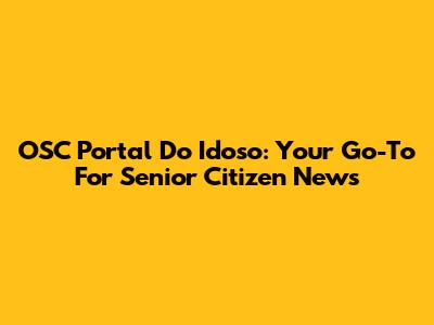 OSC Portal Do Idoso: Your Go-To For Senior Citizen News