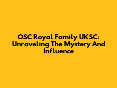 OSC Royal Family UKSC: Unraveling The Mystery And Influence