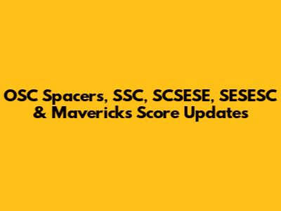 OSC Spacers, SSC, SCSESE, SESESC & Mavericks Score Updates