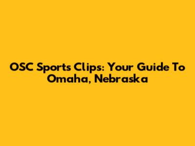 OSC Sports Clips: Your Guide To Omaha, Nebraska