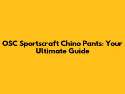 OSC Sportscraft Chino Pants: Your Ultimate Guide