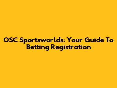 OSC Sportsworlds: Your Guide To Betting Registration