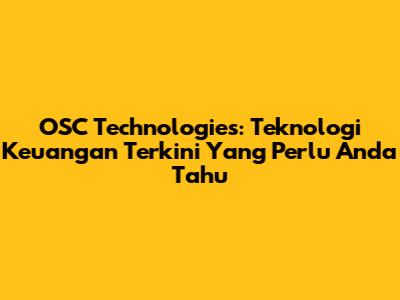 OSC Technologies: Teknologi Keuangan Terkini Yang Perlu Anda Tahu