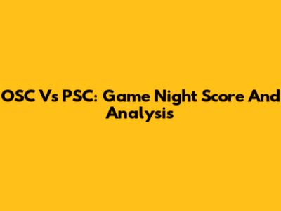 OSC Vs PSC: Game Night Score And Analysis