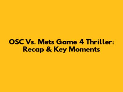 OSC Vs. Mets Game 4 Thriller: Recap & Key Moments