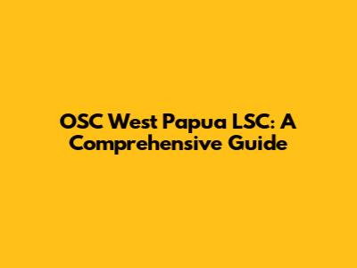 OSC West Papua LSC: A Comprehensive Guide