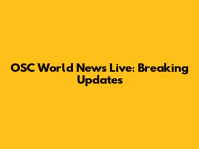 OSC World News Live: Breaking Updates