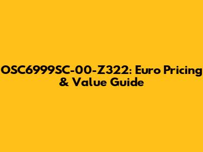 OSC6999SC-00-Z322: Euro Pricing & Value Guide