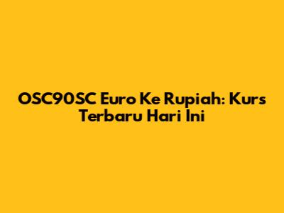 OSC90SC Euro Ke Rupiah: Kurs Terbaru Hari Ini