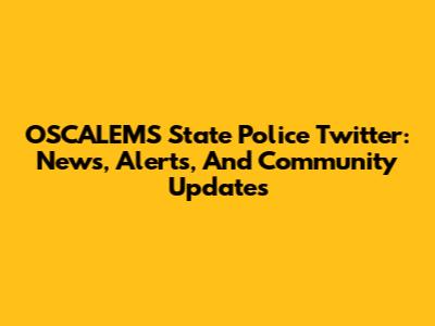 OSCALEMS State Police Twitter: News, Alerts, And Community Updates