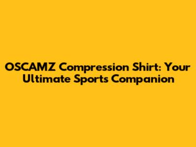 OSCAMZ Compression Shirt: Your Ultimate Sports Companion
