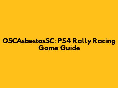 OSCAsbestosSC: PS4 Rally Racing Game Guide