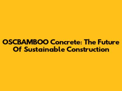 OSCBAMBOO Concrete: The Future Of Sustainable Construction