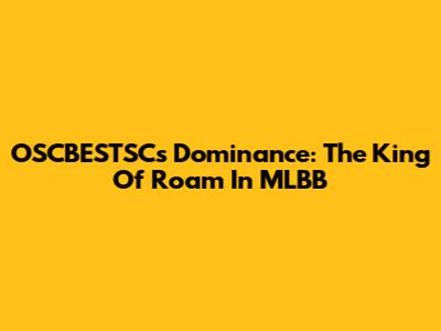 OSCBESTSC's Dominance: The King Of Roam In MLBB