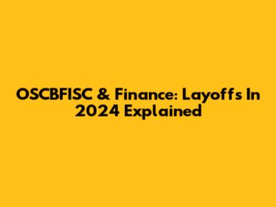OSCBFISC & Finance: Layoffs In 2024 Explained