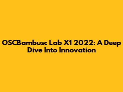 OSCBambusc Lab X1 2022: A Deep Dive Into Innovation